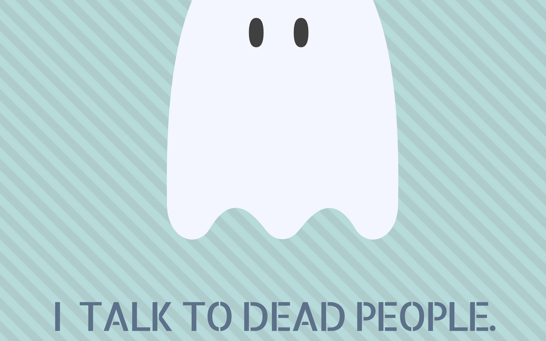 I talk to dead people!!